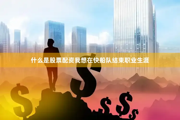 什么是股票配资我想在快船队结束职业生涯