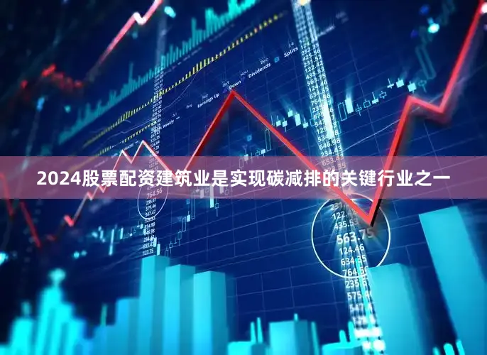 2024股票配资建筑业是实现碳减排的关键行业之一