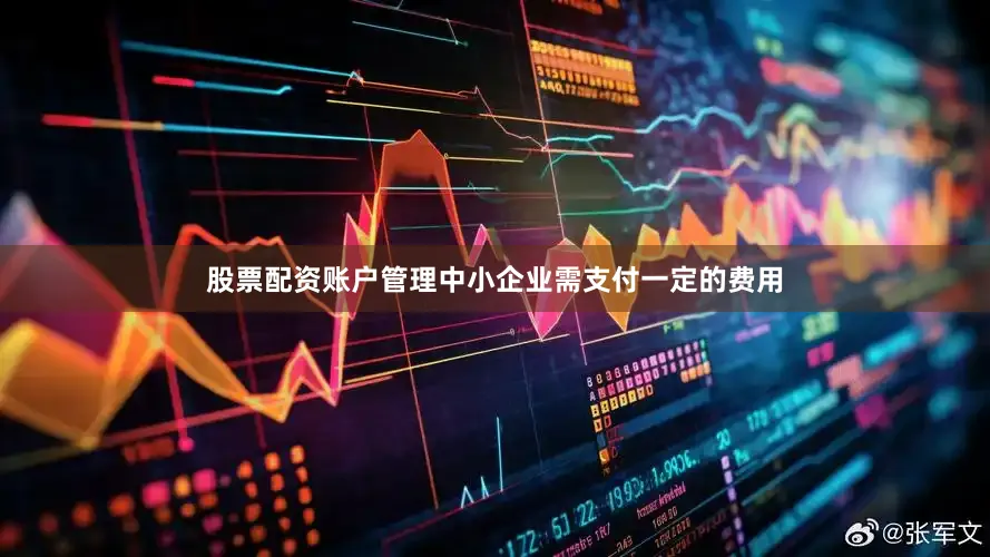 股票配资账户管理中小企业需支付一定的费用