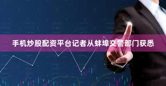 手机炒股配资平台记者从蚌埠交警部门获悉
