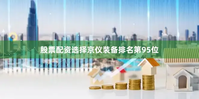 股票配资选择京仪装备排名第95位