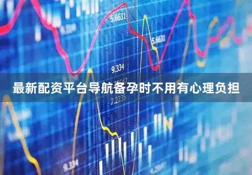 最新配资平台导航备孕时不用有心理负担