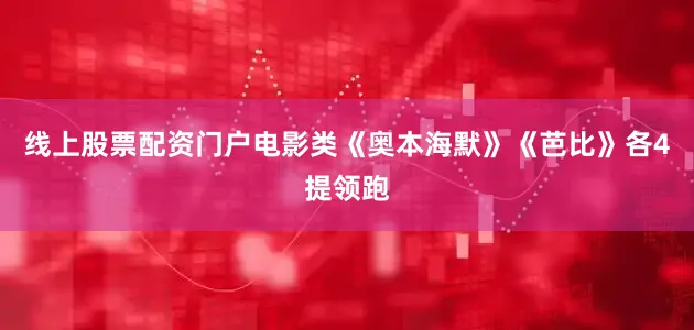 线上股票配资门户电影类《奥本海默》《芭比》各4提领跑