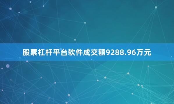 股票杠杆平台软件成交额9288.96万元