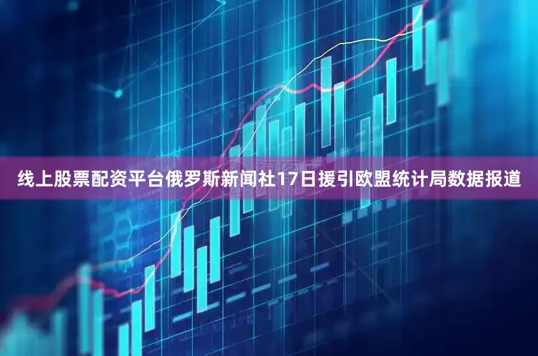 线上股票配资平台　　俄罗斯新闻社17日援引欧盟统计局数据报道