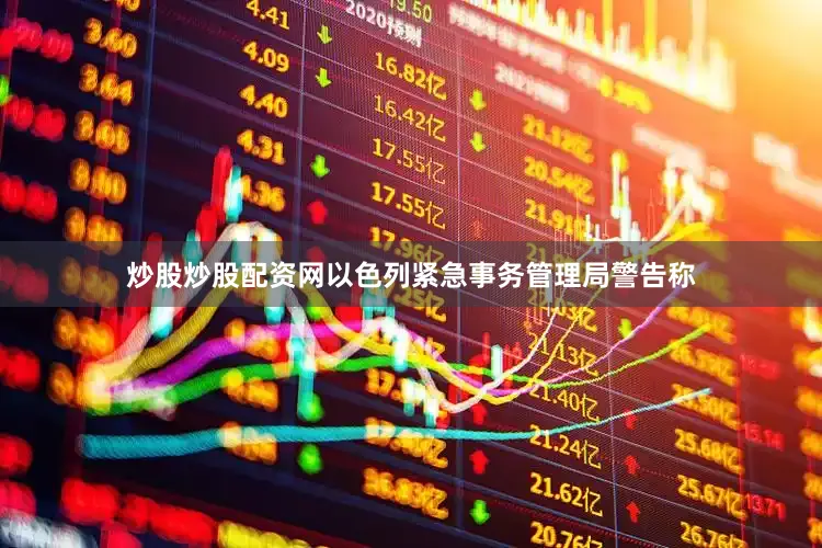 炒股炒股配资网以色列紧急事务管理局警告称