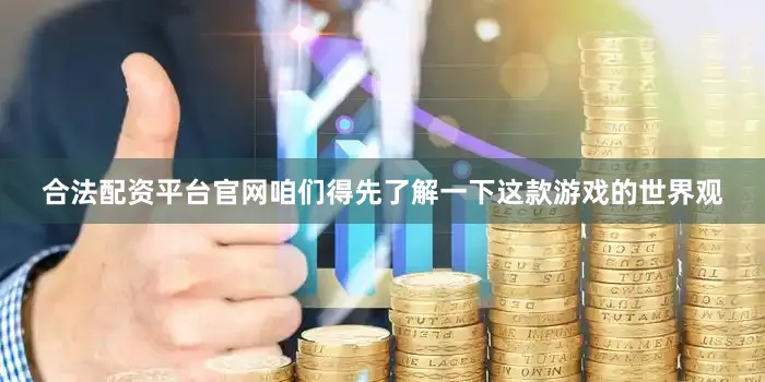 合法配资平台官网咱们得先了解一下这款游戏的世界观