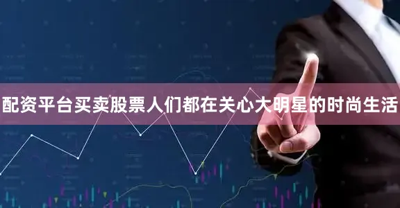 配资平台买卖股票人们都在关心大明星的时尚生活