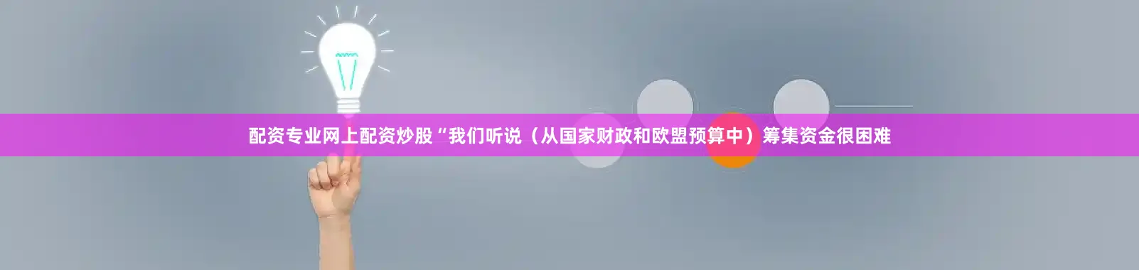 配资专业网上配资炒股“我们听说（从国家财政和欧盟预算中）筹集资金很困难