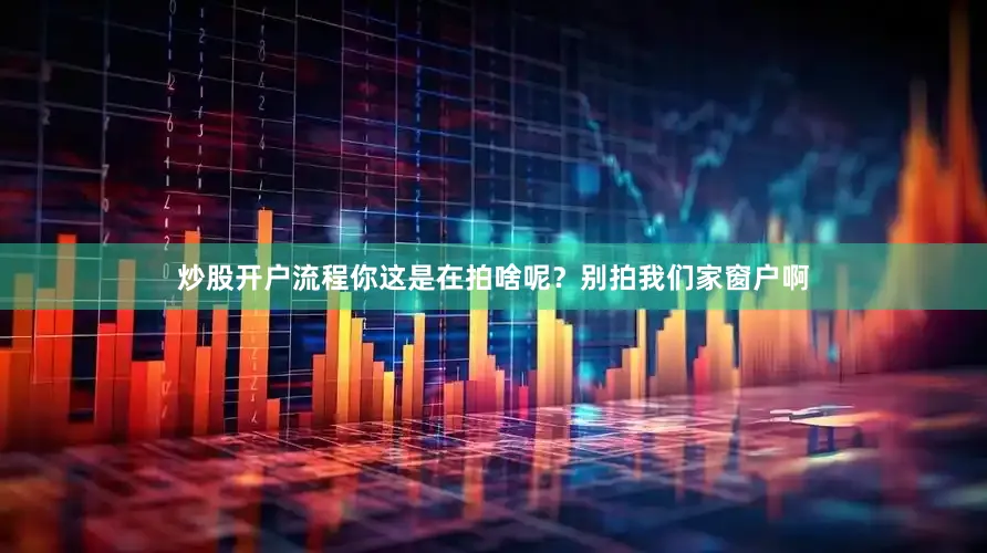 炒股开户流程你这是在拍啥呢？别拍我们家窗户啊