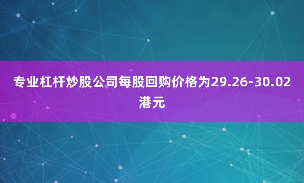 专业杠杆炒股公司每股回购价格为29.26-30.02港元